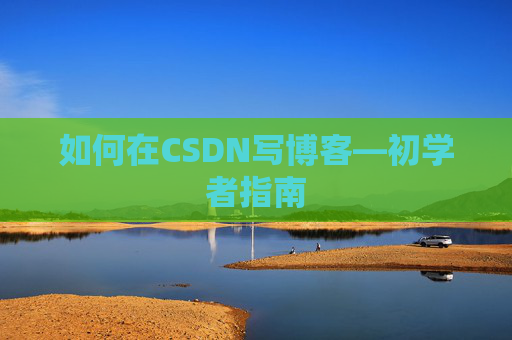 如何在CSDN写博客—初学者指南